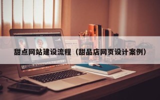 肇州甜点网站建设流程（甜品店网页设计案例）