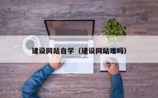 肇州建设网站自学（建设网站难吗）