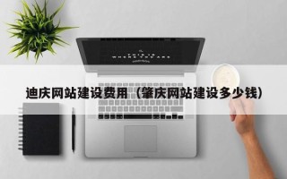 肇州迪庆网站建设费用（肇庆网站建设多少钱）