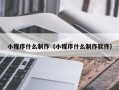 肇州小程序什么制作（小程序什么制作软件）