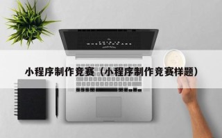 肇州小程序制作竞赛（小程序制作竞赛样题）