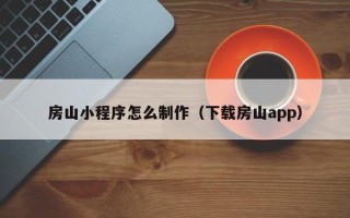肇州房山小程序怎么制作（下载房山app）