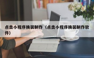 肇州点击小程序换装制作（点击小程序换装制作软件）