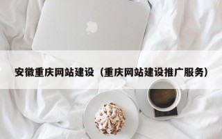 肇州安徽重庆网站建设（重庆网站建设推广服务）
