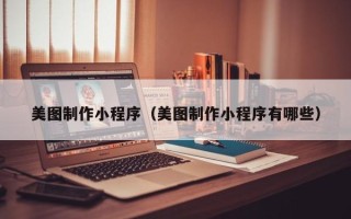 肇州美图制作小程序（美图制作小程序有哪些）