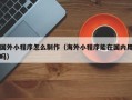 肇州国外小程序怎么制作（海外小程序能在国内用吗）