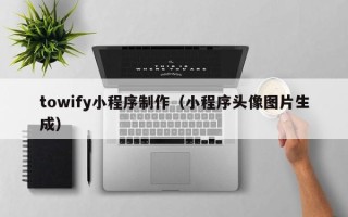 肇州towify小程序制作（小程序头像图片生成）