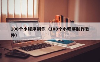 肇州100个小程序制作（100个小程序制作软件）