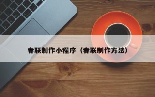 肇州春联制作小程序（春联制作方法）