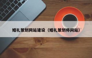 肇州婚礼策划网站建设（婚礼策划师网站）